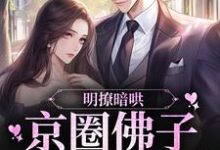 明撩暗哄,京圈佛子对她上头这本小说在哪里可以看?哪里有免费试读章节?-乐读文学
