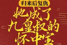 已完结小说《归来后复仇,她成了九皇叔的怀中宝》最新章节-乐读文学