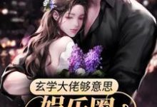 小说《玄学大佬够意思,娱乐圈有料她真爆》在线章节阅读-乐读文学