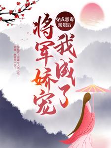 《穿成恶毒亲娘后，我成了将军娇宠》小说章节列表免费试读，黄牙婆小说在线阅读