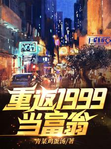 完整版的重返1999当富翁小说在哪里可以免费读到？