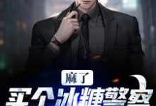 麻了!买个冰糖警察叔叔找上门( 林天程萌)在线免费阅读-乐读文学