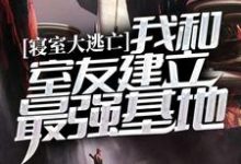 寝室大逃亡:我和室友建立最强基地小说的免费阅读版本在哪里可以找到?-乐读文学