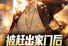 被赶出家门后,我成了商业新贵免费阅读,被赶出家门后,我成了商业新贵章节目录-乐读文学