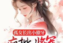 孤女长出小獠牙,疯批将军娇宠的小说,孤女长出小獠牙,疯批将军娇宠的章节在线阅读-乐读文学