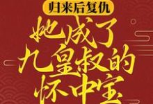 完结版《归来后复仇,她成了九皇叔的怀中宝》章节目录在线阅读-乐读文学
