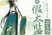 穿成假太监怎么办主角李汀竹萧逸莫问吉雅小说完结版章节在线阅读-乐读文学