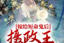 嫁给短命鬼后,摄政王谋夺娇妻小说全文哪里可以免费看?-乐读文学