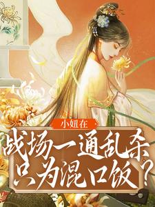 已完结小说《小妞在战场一通乱杀，只为混口饭？》最新章节