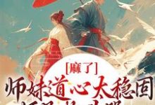 姜竹是哪本书的主角?寻找麻了!师妹道心太稳固,师兄抱头哭免费阅读-乐读文学