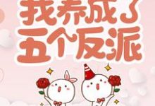 穿书后,我养成了五个反派小说,穿书后,我养成了五个反派章节在线阅读-乐读文学