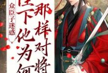 众臣子迷惑,陛下他为何那样对将军小说全文阅读需要付费吗?寻找免费资源-乐读文学