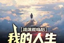 流落荒岛后,我的人生开挂了这本小说完结了吗?免费查看最新章节-乐读文学