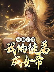 求推荐可以免费阅读沉睡万年：我的徒弟成女帝小说的网站