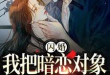 闪婚,我把暗恋对象抱回了家小说免费资源,闪婚,我把暗恋对象抱回了家在线阅读-乐读文学