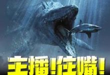 主播!住嘴!灭绝生物不能吃!免费阅读,主播!住嘴!灭绝生物不能吃!章节在线阅读-乐读文学