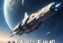 想读映南安然的故事,哪里可以免费找到开局造空天战机,国家供你当祖宗?-乐读文学