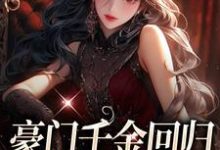 豪门千金回归,怼遍全天下小说,豪门千金回归,怼遍全天下在线阅读-乐读文学