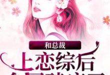 和总裁上恋综后,全网磕疯了小说的免费阅读版本在哪里可以找到?-乐读文学
