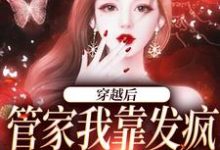 免费看穿越后,管家我靠发疯制裁全世界小说的网站有哪些?-乐读文学
