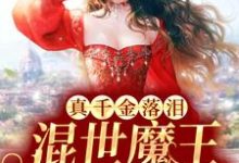 真千金落泪,混世魔王低声轻哄免费阅读,真千金落泪,混世魔王低声轻哄章节在线阅读-乐读文学