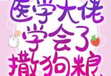 小说《参加恋综后,医学大佬学会了撒狗粮》章节免费阅读-乐读文学