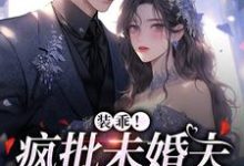装乖!疯批未婚夫会撒娇这本小说完结了吗?免费查看最新章节-乐读文学