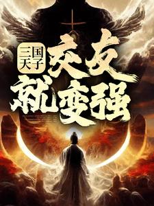 《三国天子，交友就变强》小说主角刘协章节章节免费在线阅读