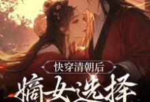 哪里能找到快穿清朝后,嫡女选择攻略康熙小说的全部章节?-乐读文学