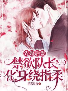 完结版《先婚后爱，禁欲队长化身绕指柔》章节阅读