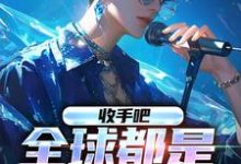 收手吧,全球都是我的歌小说最新章节在哪里可以读到?-乐读文学