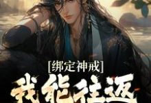 求绑定神戒,我能往返低武各朝小说的全文免费阅读链接-乐读文学