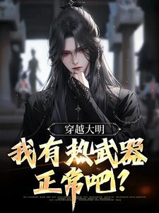 求穿越大明，我有热武器正常吧？小说免费资源