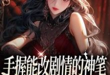 在线寻找手握能改剧情的神笔,我爽翻了小说的无删减版本-乐读文学
