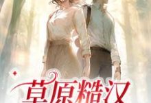 完结版《草原糙汉,我的爱》免费阅读-乐读文学