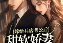 寻找能够免费阅读嫁给兵痞老公后,甜软娇妻人设崩了小说的平台-乐读文学