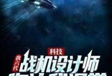 免费看科技:我六代战机设计师,你让我退学?小说的网站有哪些?-乐读文学
