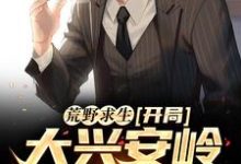 荒野求生:开局大兴安岭无人区小说的免费电子版在哪里可以下载或阅读?-乐读文学