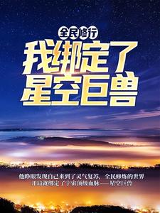 已完结小说《全民修行：我绑定了星空巨兽》章节免费阅读