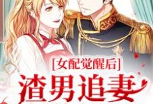 免费看女配觉醒后,渣男追妻火葬场了小说的网站有哪些?-乐读文学