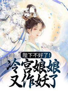 完结版《陛下不好了！冷宫娘娘又作妖了》章节阅读