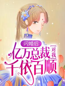 《闪婚后，亿万总裁对我千依百顺》小说章节在线试读，《闪婚后，亿万总裁对我千依百顺》最新章节目录