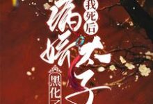 小说《我死后病娇太子黑化了》在线章节阅读-乐读文学