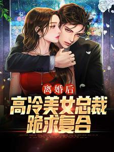 《离婚后，高冷美女总裁跪求复合》小说章节在线试读，《离婚后，高冷美女总裁跪求复合》最新章节目录