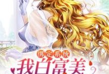 绑定系统:我白富美身份藏不住了小说无弹窗阅读的网站推荐-乐读文学
