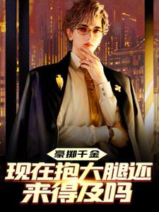 完结版《豪掷千金：现在抱大腿还来得及吗》免费阅读