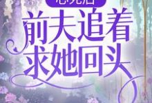 心死后,前夫追着求她回头阮莺秦仞,心死后,前夫追着求她回头章节在线阅读-乐读文学