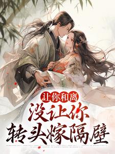 免费看让你和离，没让你转头嫁隔壁小说的网站有哪些？