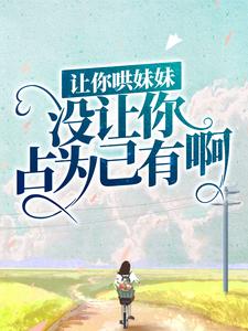 完结版《让你哄妹妹，没让你占为己有啊！》章节阅读