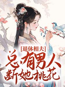 完结版《退休相夫，总有男人断她桃花！》章节阅读